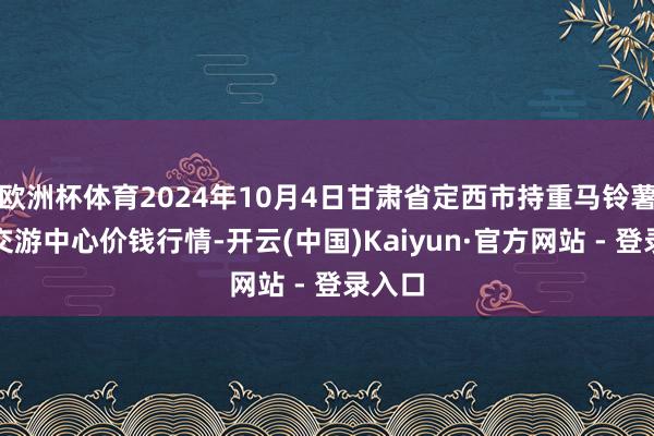 欧洲杯体育2024年10月4日甘肃省定西市持重马铃薯空洞交游中心价钱行情-开云(中国)Kaiyun·官方网站 - 登录入口