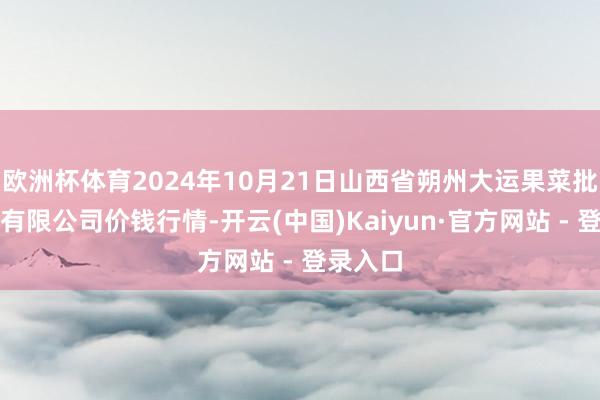 欧洲杯体育2024年10月21日山西省朔州大运果菜批发商场有