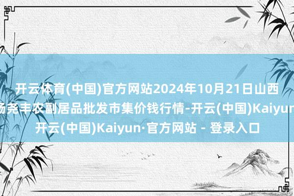 开云体育(中国)官方网站2024年10月21日山西省临汾市尧