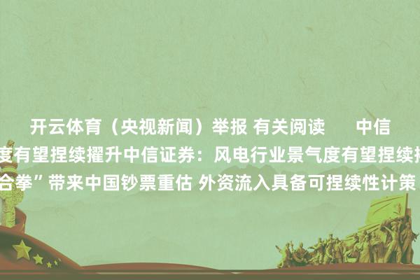 开云体育（央视新闻）举报 有关阅读      中信证券：风电