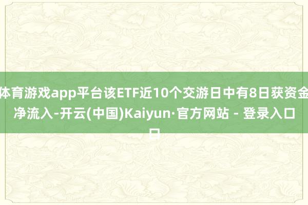 体育游戏app平台该ETF近10个交游日中有8日获资金净流入