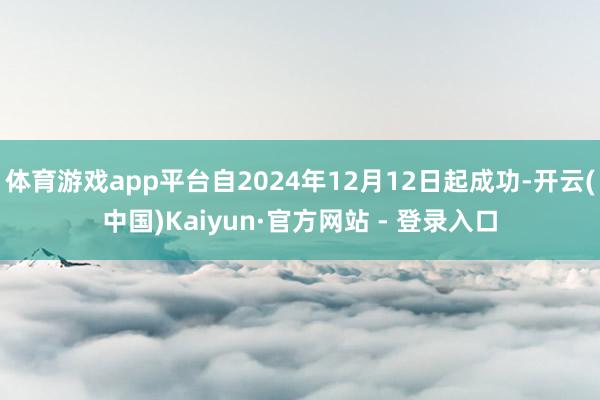 体育游戏app平台自2024年12月12日起成功-开云(中国