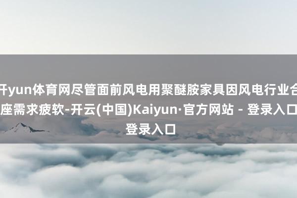 开yun体育网尽管面前风电用聚醚胺家具因风电行业合座需求疲软