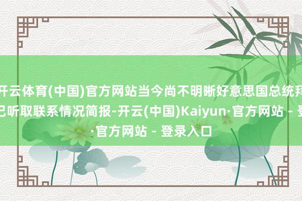 开云体育(中国)官方网站当今尚不明晰好意思国总统拜登是否已听